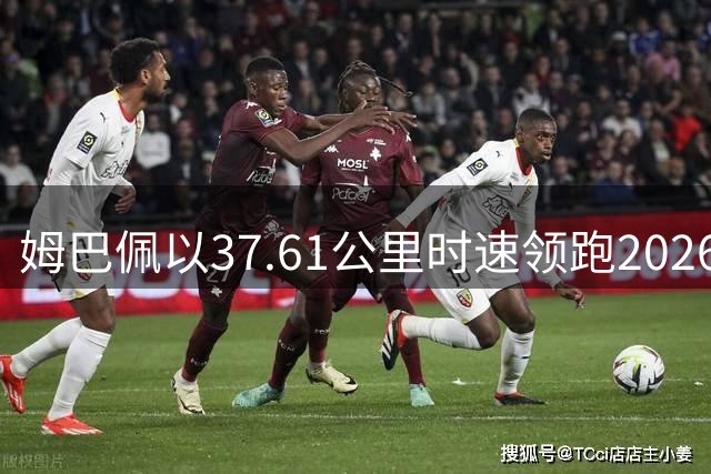 姆巴佩以37.61公里时速领跑2026世界杯速度榜单
